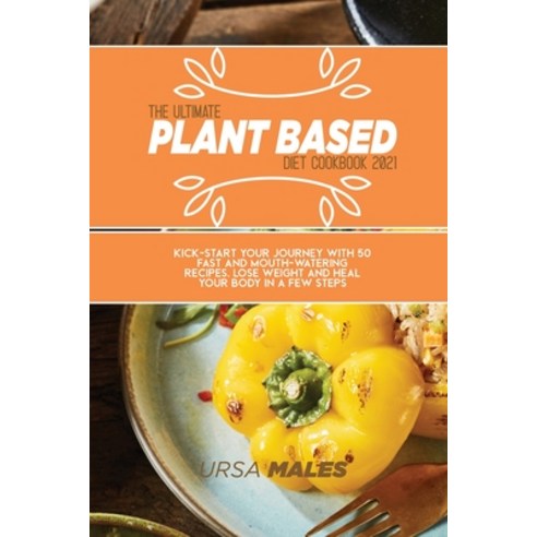 The Ultimate Plant Based Diet Cookbook 2021: Kick-start your journey ...