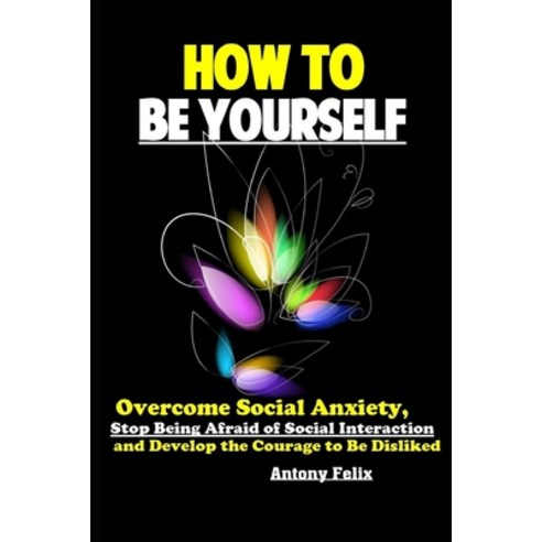 (영문도서) How To Be Yourself: Overcome Social Anxiety Stop Being Afraid of Social Interaction and Deve... Paperback, Independently Published, English, 9781086115871
