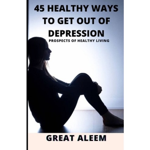 (영문도서) 45 Healthy Ways to Get Out of Depression: Prospects of Healthy Living Paperback, Independently Published, English, 9798325154973