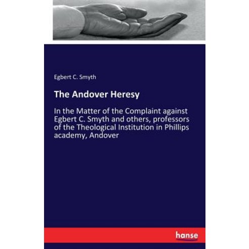 The Andover Heresy: In the Matter of the Complaint against Egbert C. Smyth and others professors of… Paperback