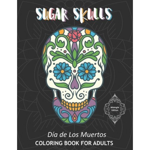 Sugar Skulls Dia de Los Muertos Coloring Book For Adults Midnight Edition: 40 Intricate Skull Drawin... Paperback, Independently Published