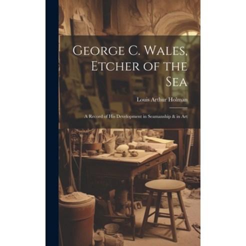 (영문도서) George C. Wales Etcher of the Sea: A Record of His Development in Seamanship & in Art Hardcover, Legare Street Press, English, 9781021146021