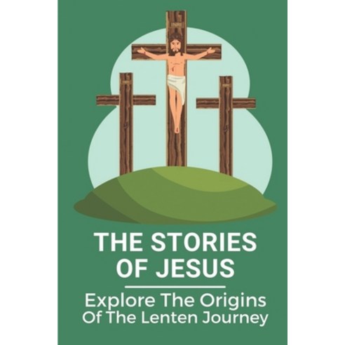 (영문도서) The Stories Of Jesus: Explore The Origins Of The Lenten Journey: Prayers On The Life Of Christ Paperback, Independently Published, English, 9798536962947