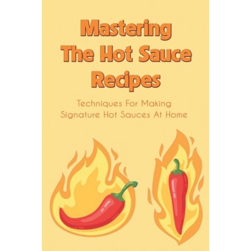 (영문도서) Mastering The Hot Sauce Recipes: Techniques For Making Signature Hot Sauces At Home: How To M... Paperback, Independently Published, English, 9798521611119