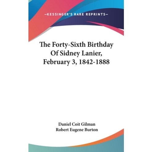The Forty-Sixth Birthday Of Sidney Lanier February 3 1842-1888 Hardcover, Kessinger Publishing