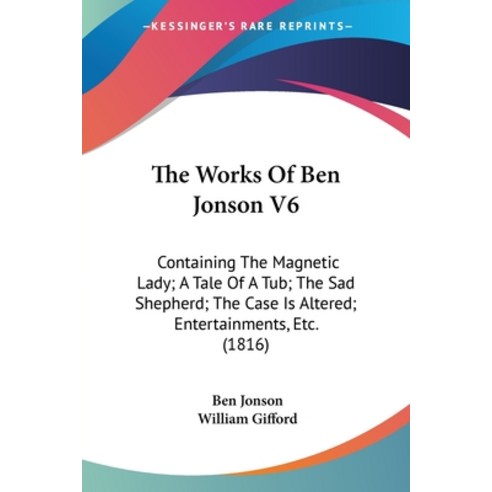 (영문도서) The Works Of Ben Jonson V6: Containing The Magnetic Lady; A Tale Of A Tub; The Sad Shepherd; ... Paperback, Kessinger Publishing, English, 9781104667962