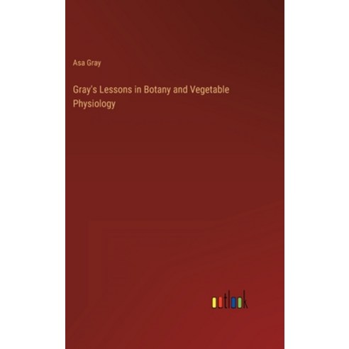 (영문도서) Gray''s Lessons in Botany and Vegetable Physiology Hardcover, Outlook Verlag, English, 9783368157012
