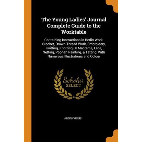 (영문도서) The Young Ladies'' Journal Complete Guide to the Worktable: Containing Instructions in Berlin ... Paperback, Franklin Classics, English, 9780342403967
