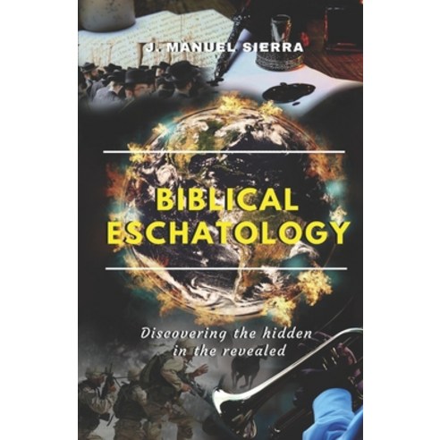 Biblical Eschatology: Discovering the hidden in the revealed Paperback, Independently Published