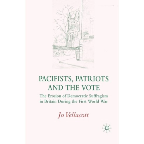 (영문도서) Pacifists Patriots and the Vote: The Erosion of Democratic Suffragism in Britain During the ... Paperback, Palgrave MacMillan, English, 9781349284689
