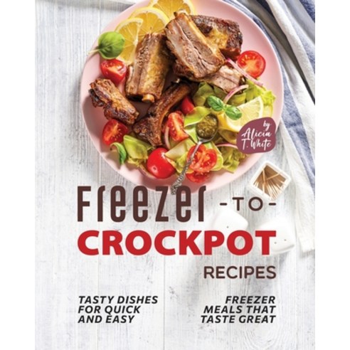 (영문도서) Freezer-to-Crockpot Recipes: Tasty Dishes for Quick and Easy Freezer Meals that Taste Great Paperback, Independently Published