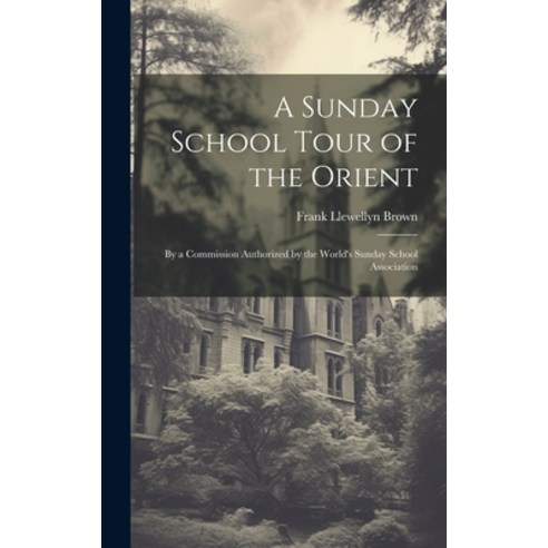 (영문도서) A Sunday School Tour of the Orient: By a Commission Authorized by the World''s Sunday School A... Hardcover, Legare Street Press, English, 9781020097102