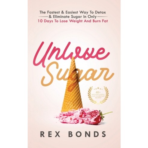 Unlove Sugar: The Fastest and Easiest Way To Detox and Eliminate Sugar In Only 10 Days To Lose Weigh... Hardcover, Rex Bonds, English, 9781953142078