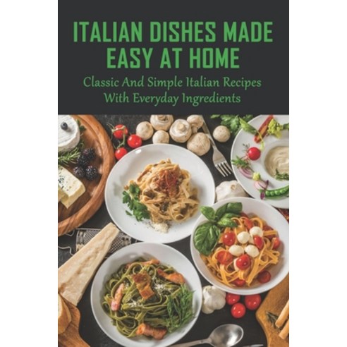 (영문도서) Italian Dishes Made Easy At Home: Classic And Simple Italian Recipes With Everyday Ingredient... Paperback, Independently Published, English, 9798527557398