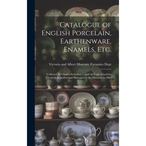 (영문도서) Catalogue of English Porcelain Earthenware Enamels etc.: Collected by Charles Schreiber ..... Hardcover, Legare Street Press, 9781019912201