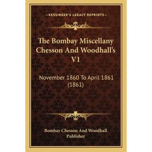 The Bombay Miscellany Chesson And Woodhall''s V1: November 1860 To April 1861 (1861) Paperback, Kessinger Publishing