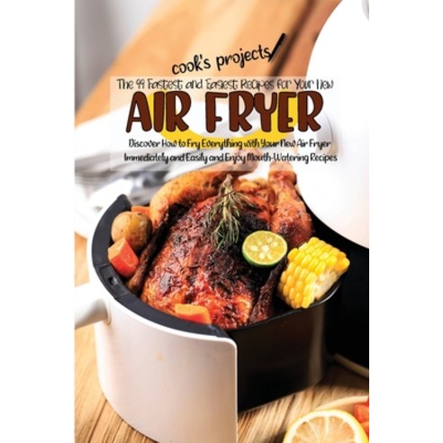 (영문도서) The 99 Fastest and Easiest Recipes for Your New Air Fryer: Discover How to Fry Everything wit... Paperback, Cook, English, 9781803353449