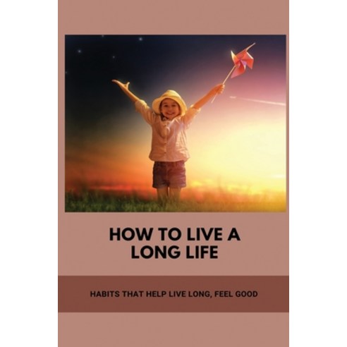 How To Live A Long Life: Habits That Help Live Long Feel Good: Living Longer Way Paperback, Independently Published, English, 9798747124516