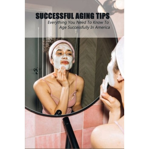 Successful Aging Tips: Everything You Need To Know To Age Successfully In America: Parent Refuses To... Paperback, Independently Published, English, 9798728871507