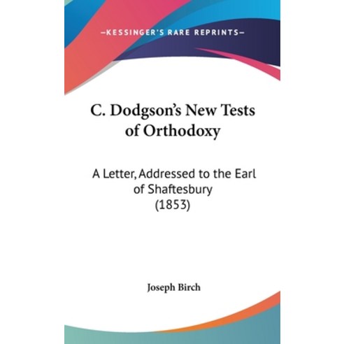 C. Dodgson''s New Tests of Orthodoxy: A Letter Addressed to the Earl of Shaftesbury (1853) Hardcover, Kessinger Publishing