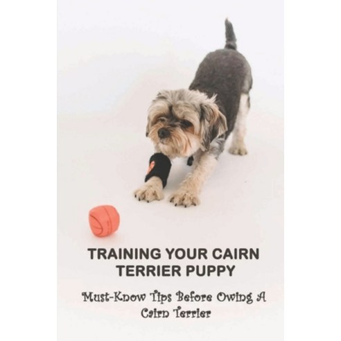 (영문도서) Training Your Cairn Terrier Puppy: Must-Know Tips Before Owing A Cairn Terrier: Facts About T... Paperback, Independently Published, English, 9798546784874