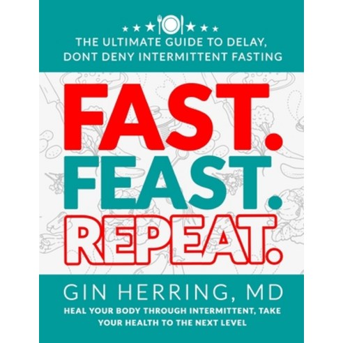 Fast. Feast. Repeat.: The Ultimate Guide to Delay Dont Deny Intermittent Fasting - Heal Your Body T... Paperback, Independently Published
