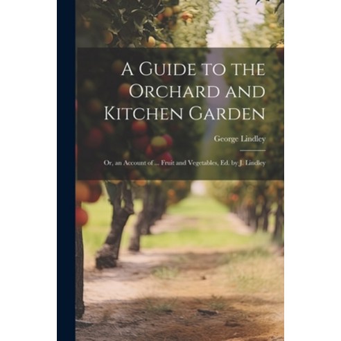 (영문도서) A Guide to the Orchard and Kitchen Garden; Or an Account of ... Fruit and Vegetables Ed. by... Paperback, Legare Street Press, English, 9781021627322