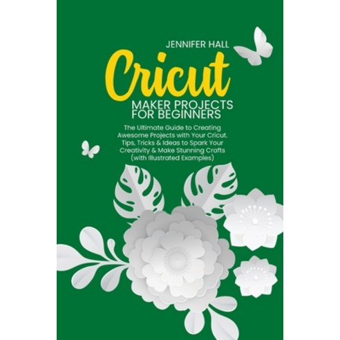 Cricut Maker Projects for Beginners: The Ultimate Guide to Creating Awesome Projects with Your Cricu... Paperback, Jennifer Hall, English, 9781914126246