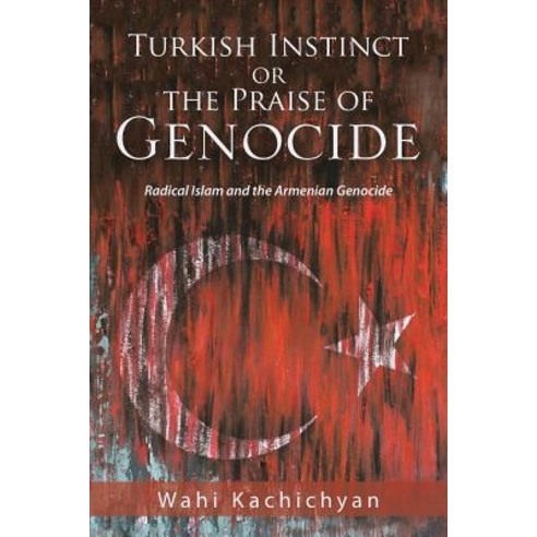 (영문도서) Turkish Instinct or the Praise of Genocide: Radical Islam and the Armenian Genocide Paperback, Xlibris Us, English, 9781984517951