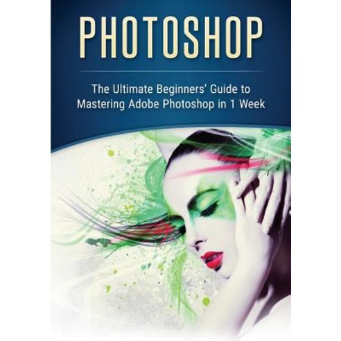 (영문도서) Photoshop: The Ultimate Beginners' Guide to Mastering Adobe Photoshop in 1 Week Paperback, Abiprod Pty Ltd, English, 9780648399582