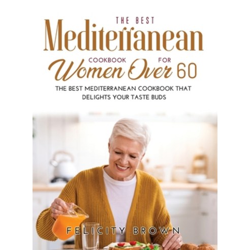 (영문도서) The Best Mediterranean Cookbook for Women Over 60: The Best Mediterranean Cookbook that Delig... Hardcover, Felicity Brown, English, 9781008940017