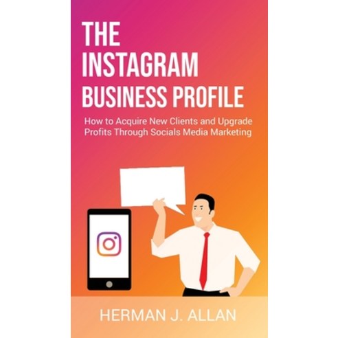 (영문도서) The Instagram Business Profile: How to Acquire New Clients and Upgrade Profits Through Social... Hardcover, Herman J. Allan, English, 9781914546716