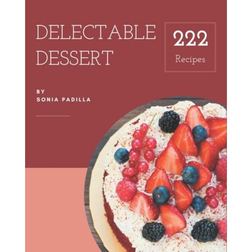 222 Delectable Dessert Recipes: I Love Dessert Cookbook! Paperback, Independently Published, English, 9798580060774