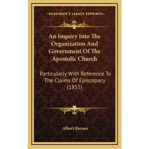 An Inquiry Into The Organization And Government Of The Apostolic Church: Particularly With Reference... Hardcover, Kessinger Publishing