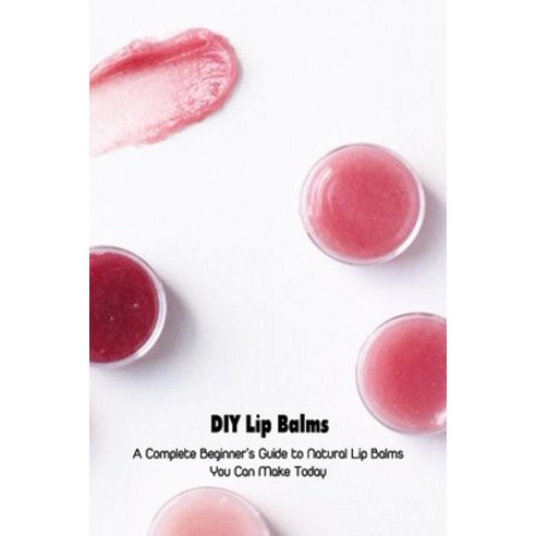 DIY Lip Balms: A Complete Beginner''s Guide to Natural Lip Balms You Can Make Today: Mother''s Day Gif... Paperback, Independently Published, English, 9798739528414