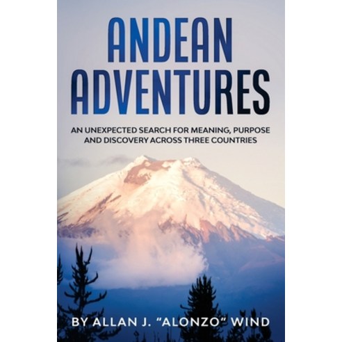 Andean Adventures: An Unexpected Search for Meaning Purpose and Discovery Across Three Countries Paperback, Independently Published