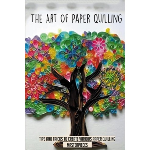 (영문도서) The Art Of Paper Quilling: Tips And Tricks To Create Various Paper Quilling Masterpieces: All... Paperback, Independently Published, English, 9798533122160