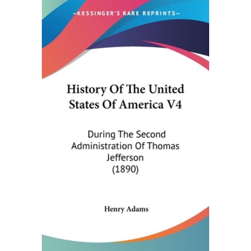 History Of The United States Of America V4: During The Second Administration Of Thomas Jefferson (1890) Paperback, Kessinger Publishing
