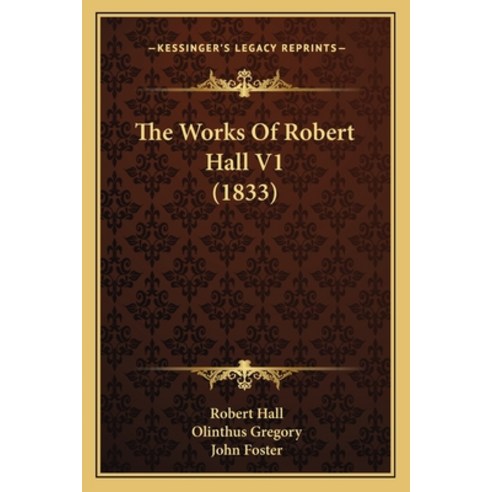 The Works Of Robert Hall V1 (1833) Paperback, Kessinger Publishing