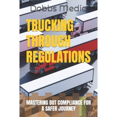 (영문도서) Trucking Through Regulations: Mastering Dot Compliance for a Safer Journey Paperback, Independently Published, English, 9798860895423
