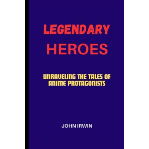 (영문도서) Legendary Heroes: Unraveling the Tales of Anime Protagonists Paperback, Independently Published, English, 9798321326701