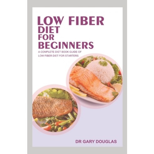 Low Fiber Diet for Beginners: A Complete Diet Book Guide of Low Fiber Diet for Starters Paperback, Independently Published, English, 9798697071649
