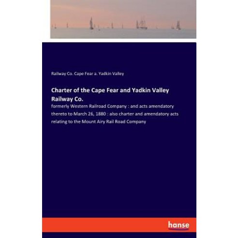 Charter of the Cape Fear and Yadkin Valley Railway Co.: formerly Western Railroad Company: and acts ... Paperback, Hansebooks