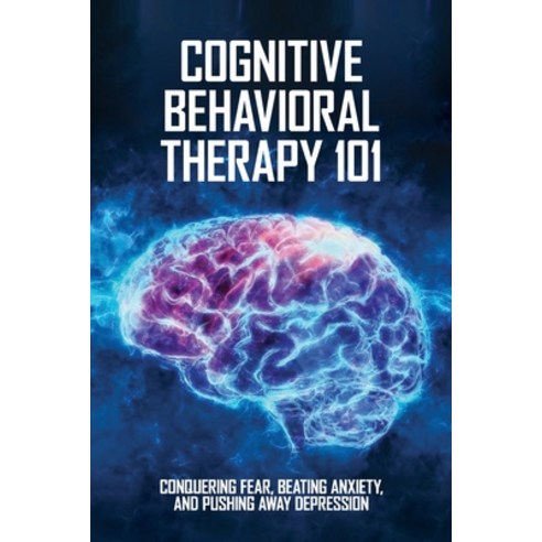 (영문도서) Cognitive Behavioral Therapy 101: Conquering Fear Beating Anxiety And Pushing Away Depressi... Paperback, Independently Published, English, 9798734280720