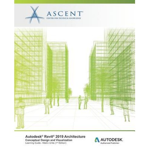 Autodesk Revit 2019 Architecture: Conceptual Design and Visualization (Metric Units): Autodesk Autho... Paperback, Ascent, Center for Technical Knowledge