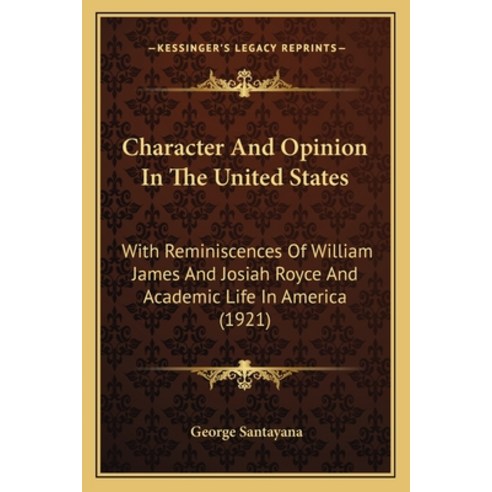 Character And Opinion In The United States: With Reminiscences Of William James And Josiah Royce And... Paperback, Kessinger Publishing