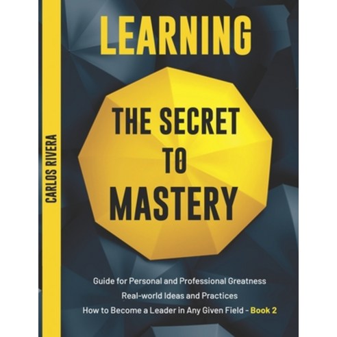 Learning the Secret to Mastery: Guide for Personal and Professional Greatness - Real-world Ideas and... Paperback, Independently Published, English, 9798739119551