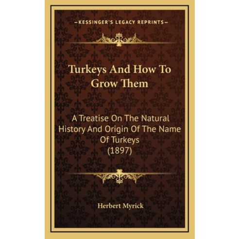 Turkeys And How To Grow Them: A Treatise On The Natural History And Origin Of The Name Of Turkeys (1... Hardcover, Kessinger Publishing