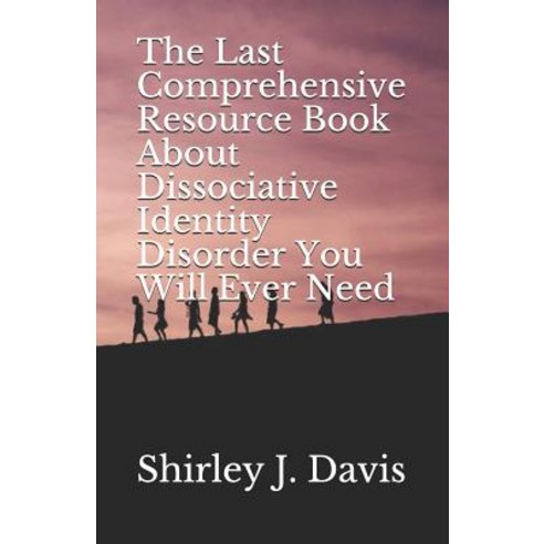 The Last Comprehensive Resource Book About Dissociative Identity Disorder You Will Ever Need Paperback, Independently Published