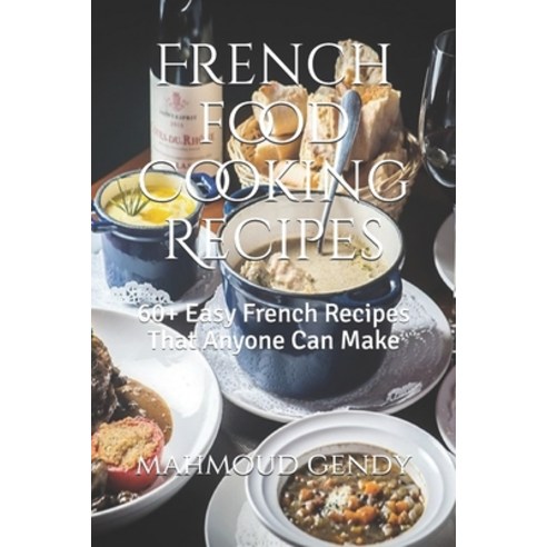 French food Cooking Recipes: 60+ Easy French Recipes That Anyone Can Make Paperback, Independently Published, English, 9798743790388
